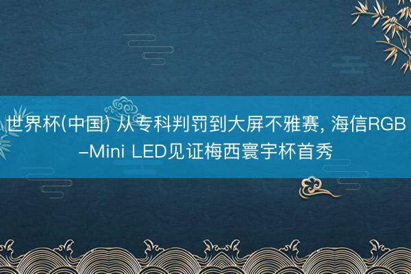 世界杯(中国) 从专科判罚到大屏不雅赛, 海信RGB-Mini LED见证梅西寰宇杯首秀